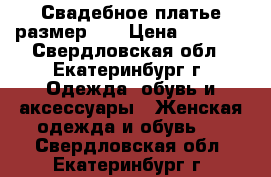 Свадебное платье размер 42 › Цена ­ 5 000 - Свердловская обл., Екатеринбург г. Одежда, обувь и аксессуары » Женская одежда и обувь   . Свердловская обл.,Екатеринбург г.